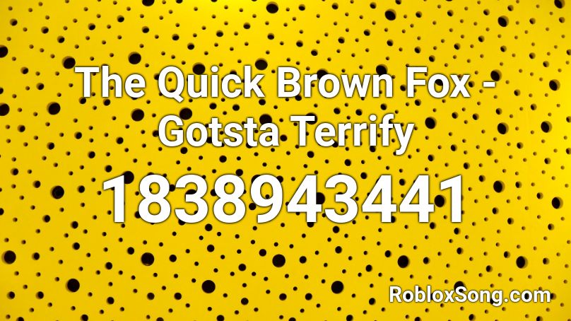 The Quick Brown Fox - Gotsta Terrify Roblox ID