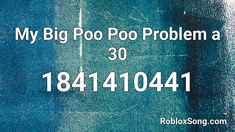 My Big Poo Poo Problem a 30 Roblox ID