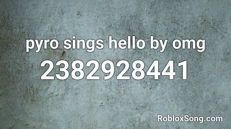 Pyro Sings Hello By Omg Roblox Id Roblox Music Codes - roblox song code for omfg hello