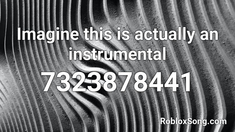 Imagine this is actually an instrumental  Roblox ID