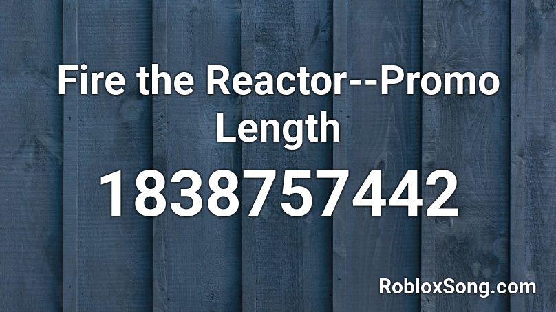 Fire the Reactor--Promo Length Roblox ID
