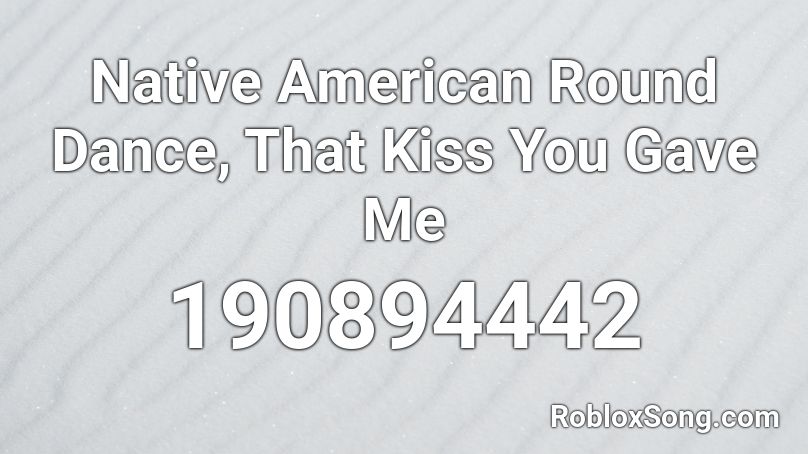 Native American Round Dance, That Kiss You Gave Me Roblox ID