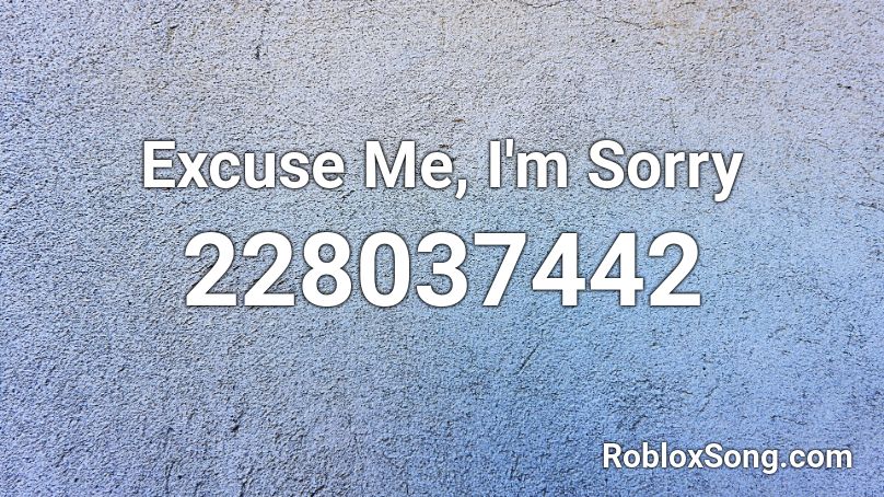 Excuse Me I M Sorry Roblox ID Roblox Music Codes 228037442 