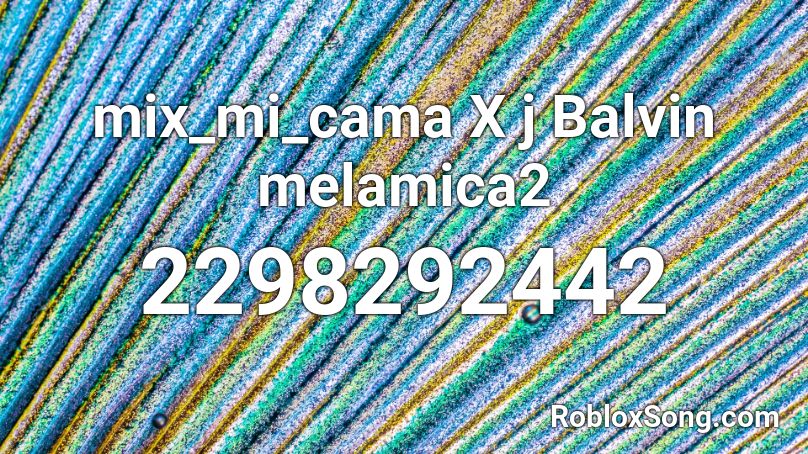 mix_mi_cama X j Balvin melamica2 Roblox ID