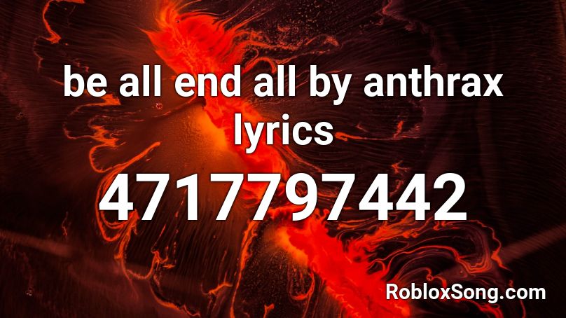 be all end all by anthrax lyrics Roblox ID