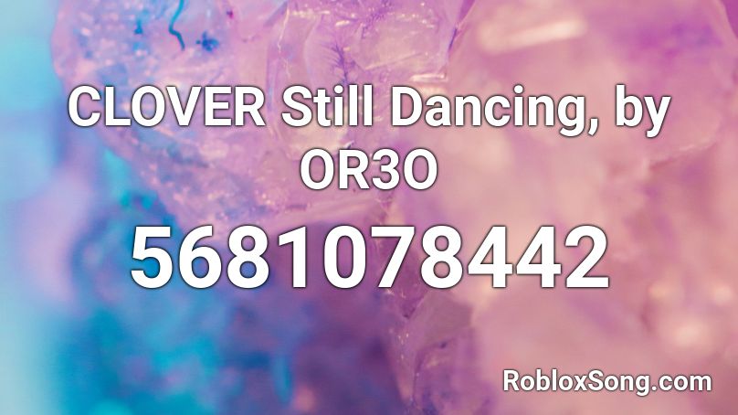 Clover Still Dancing By Or3o Roblox Id Roblox Music Codes - still into you roblox id slowed