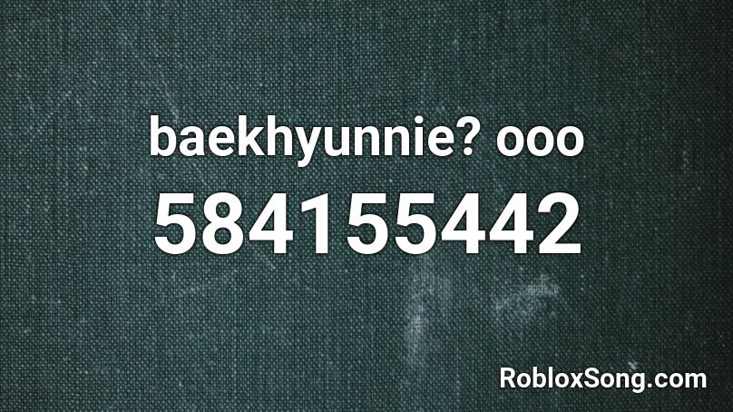 baekhyunnie? ooo Roblox ID