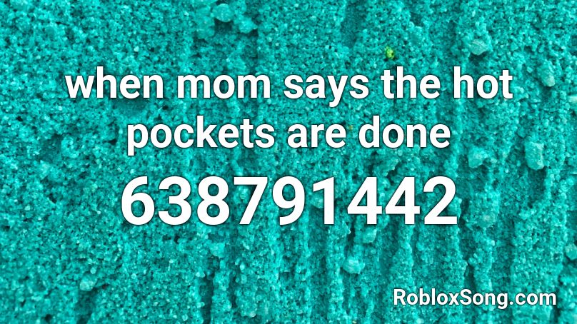when mom says the hot pockets are done Roblox ID