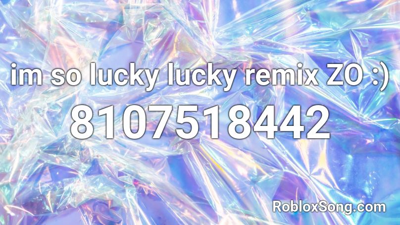 im so lucky lucky remix ZO :) Roblox ID