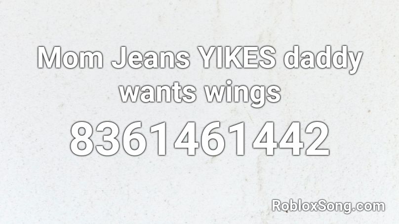 Mom Jeans  YIKES daddy wants wings Roblox ID