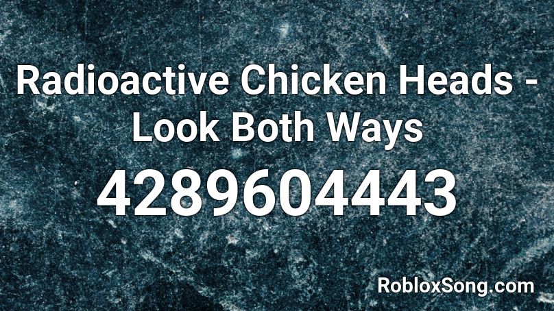 Radioactive Chicken Heads - Look Both Ways Roblox ID