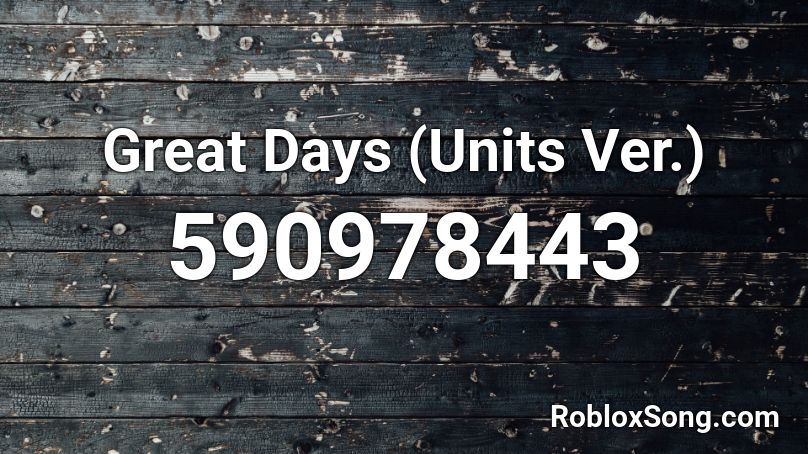 Great Days Units Ver Roblox Id Roblox Music Codes - great days roblox id loud