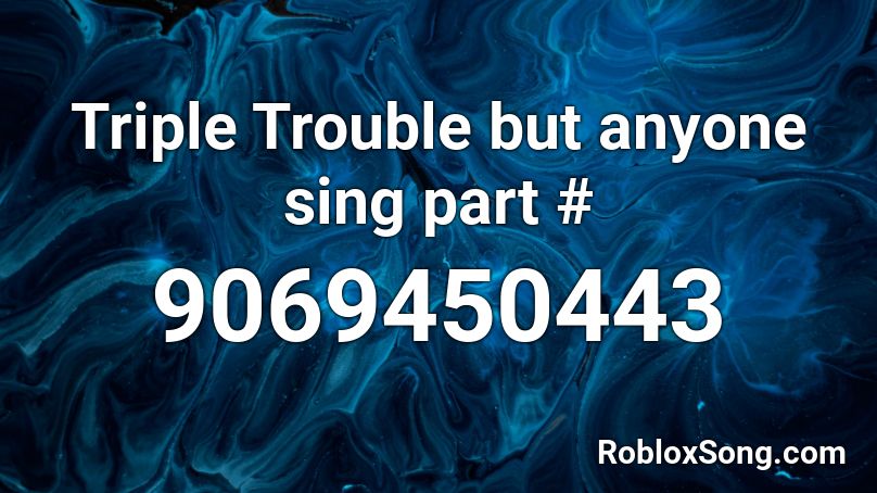 Triple Trouble but anyone sing part # Roblox ID