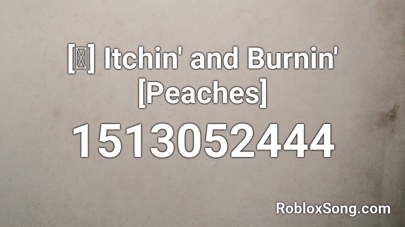 [✨] Itchin' and Burnin' [Peaches] Roblox ID
