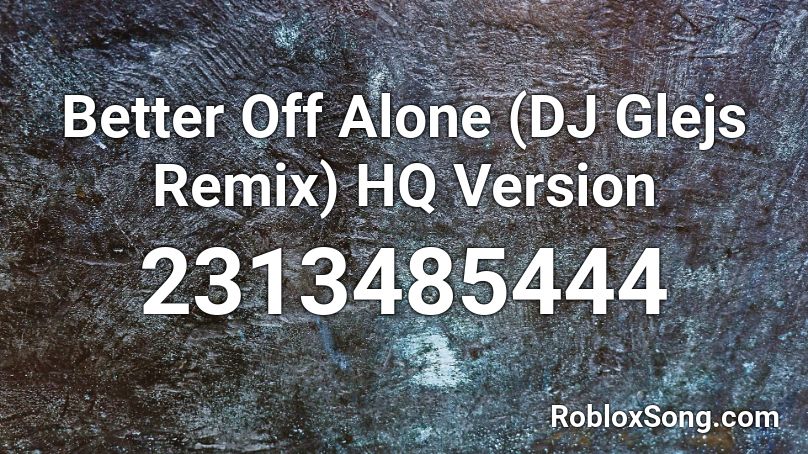 Better Off Alone (DJ Glejs Remix) HQ Version Roblox ID