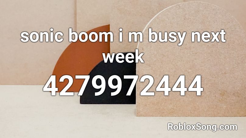 sonic boom i m busy next week Roblox ID