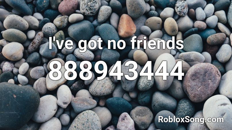 I Ve Got No Friends Roblox Id Roblox Music Codes - no friends roblox id cadmium