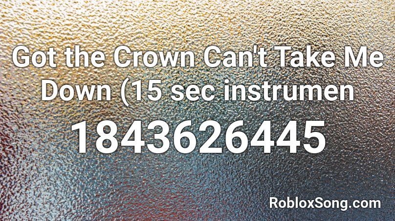 Got the Crown Can't Take Me Down (15 sec instrumen Roblox ID