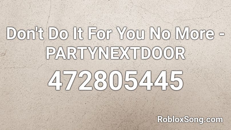 Don't Do It For You No More - PARTYNEXTDOOR Roblox ID