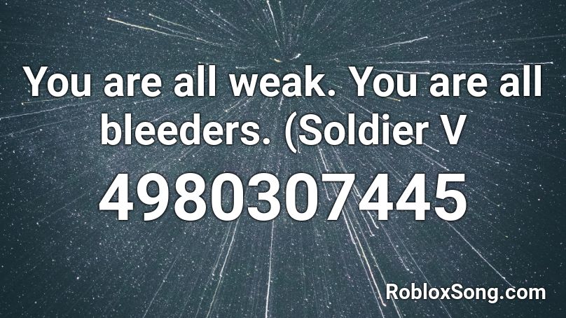 You are all weak. You are all bleeders. (Soldier V Roblox ID