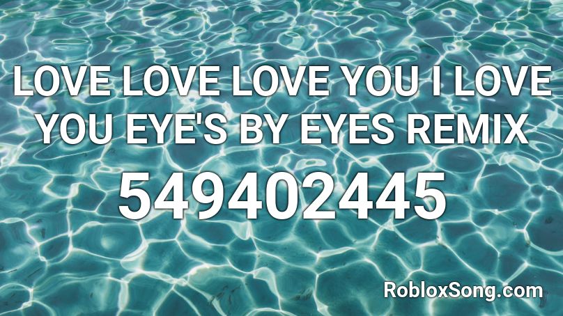 LOVE LOVE LOVE YOU I LOVE YOU EYE'S BY EYES REMIX Roblox ID