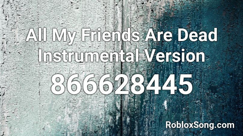 All My Friends Are Dead Instrumental Version Roblox ID