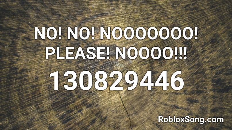 NO! NO! NOOOOOOO! PLEASE! NOOOO!!!  Roblox ID
