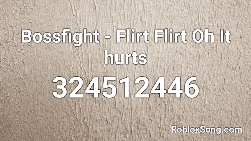 Bossfight - Flirt Flirt Oh It hurts Roblox ID
