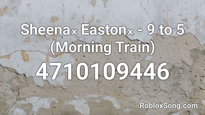 Sheenaₓ Eastonₓ - 9 to 5 (Morning Train) Roblox ID