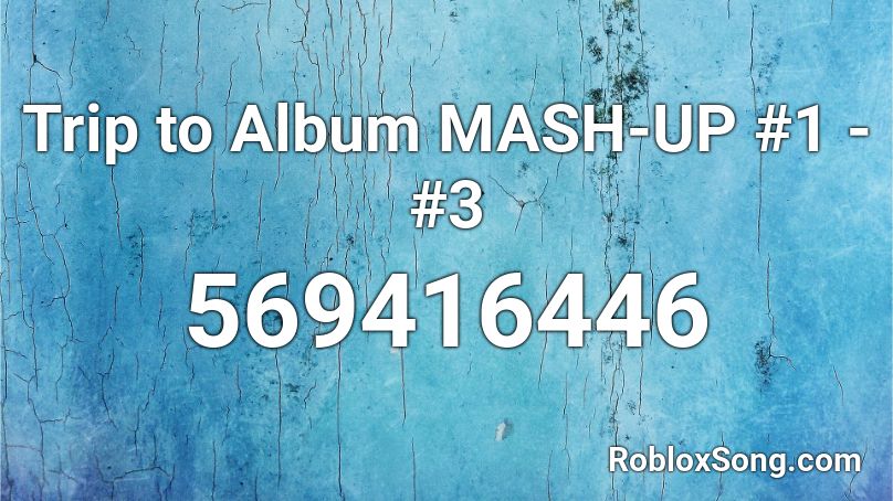 Trip to Album MASH-UP #1 - #3 Roblox ID