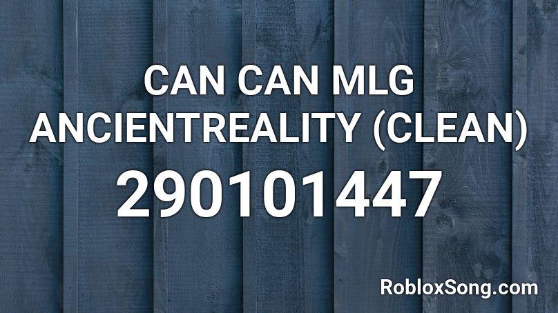 CAN CAN MLG ANCIENTREALITY (CLEAN) Roblox ID