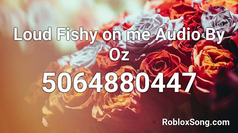 Loud Fishy on me Audio By Oz Roblox ID