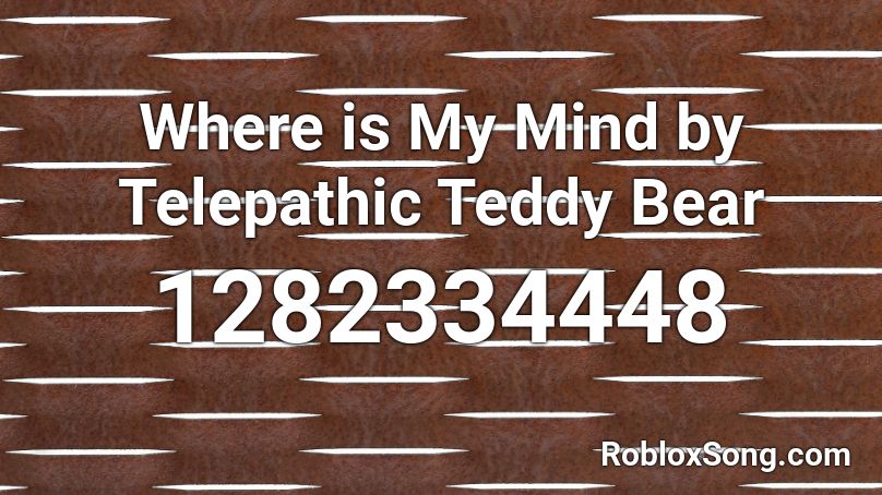 Where is My Mind by Telepathic Teddy Bear Roblox ID
