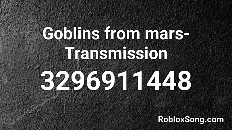 Goblins from mars-Transmission Roblox ID