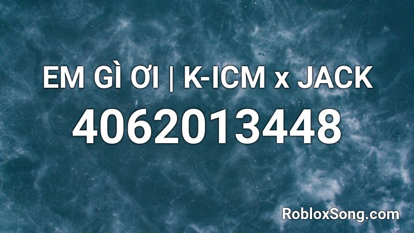 EM GÌ ƠI | K-ICM x JACK Roblox ID