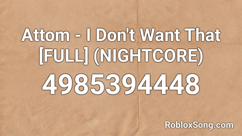 Attom - I Don't Want That [FULL] (NIGHTCORE) Roblox ID