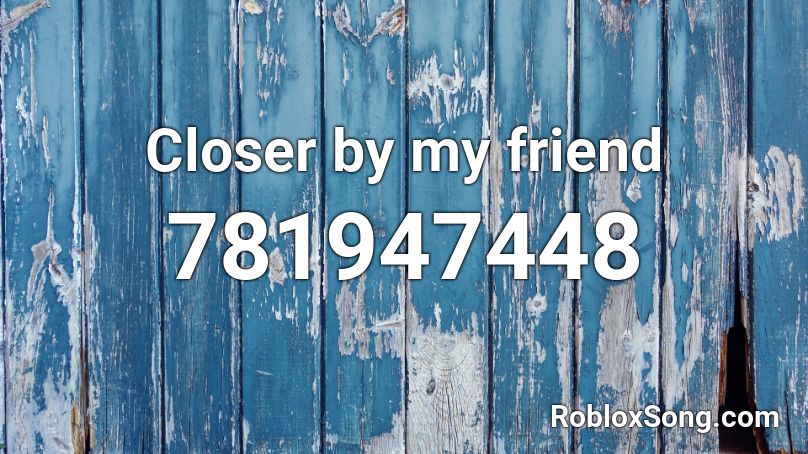 Closer by my friend Roblox ID