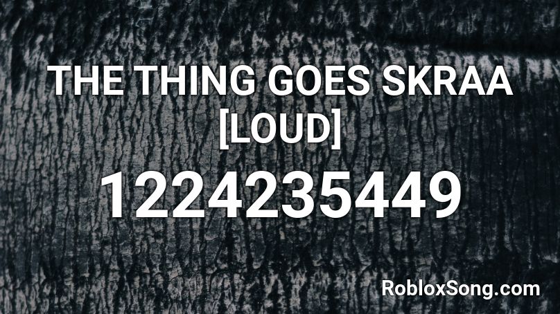 THE THING GOES SKRAA [LOUD]  Roblox ID