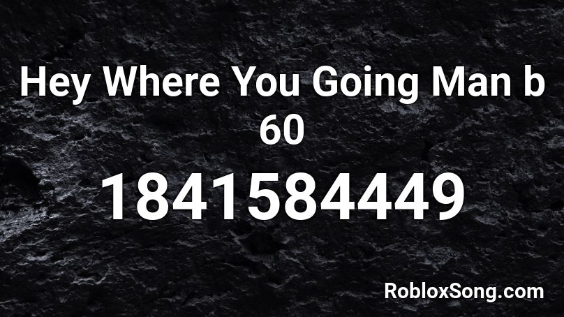 Hey Where You Going Man b 60 Roblox ID