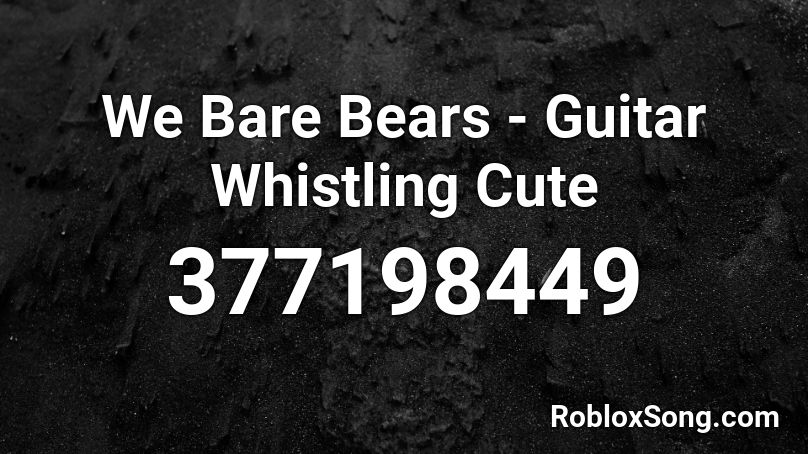 We Bare Bears - Guitar Whistling Cute Roblox ID
