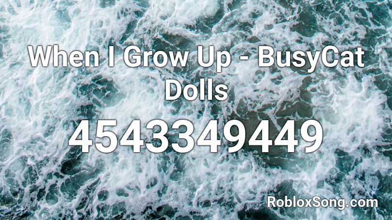 When I Grow Up Busycat Dolls Roblox Id Roblox Music Codes - when i grow up id roblox song