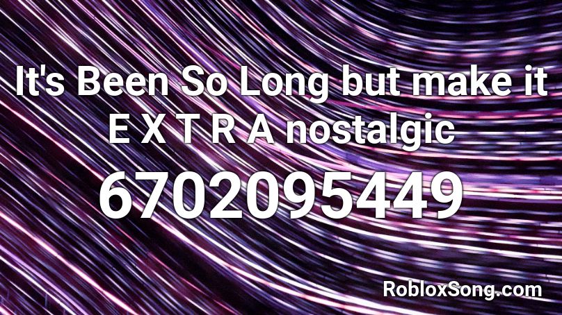 It S Been So Long But Make It E X T R A Nostalgic Roblox Id Roblox Music Codes - its been so long roblox id code