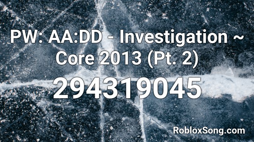 PW: AA:DD - Investigation ~ Core 2013 (Pt. 2) Roblox ID
