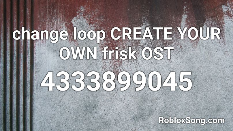 Change Loop Create Your Own Frisk Ost Roblox Id Roblox Music Codes - roblox codes pacify her