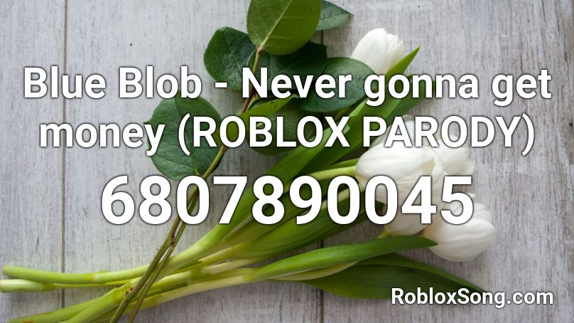 Blue Blob - Never gonna get money (ROBLOX PARODY) Roblox ID