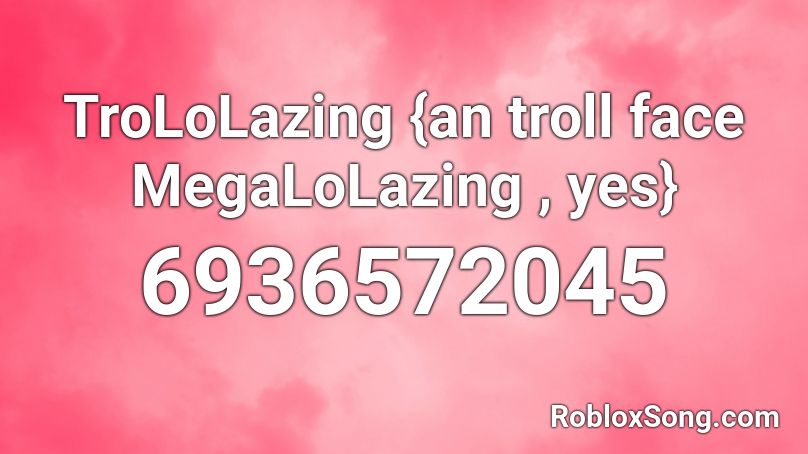 TroLoLazing {an troll face MegaLoLazing , yes} Roblox ID