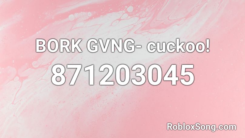 BORK GVNG- cuckoo! Roblox ID