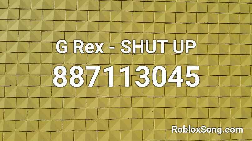 G Rex - SHUT UP Roblox ID