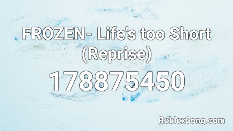 FROZEN- Life's too Short (Reprise) Roblox ID