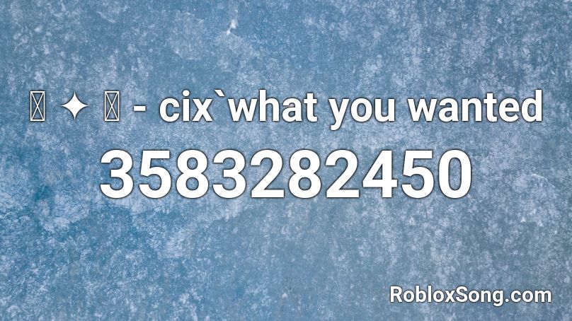 ꒰ ༉ ꒱ - cix`what you wanted Roblox ID